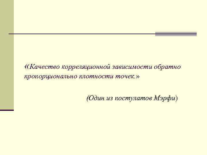  «Качество корреляционной зависимости обратно пропорционально плотности точек. » (Один из постулатов Мэрфи) 