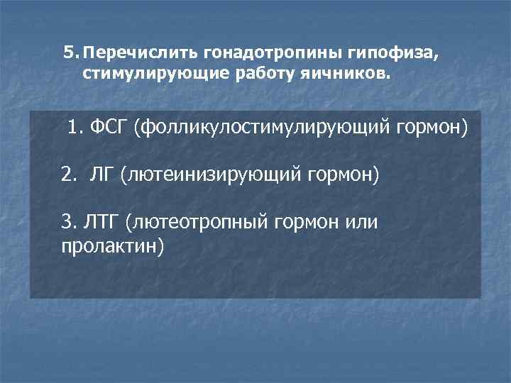 5. Перечислить гонадотропины гипофиза, стимулирующие работу яичников. 1. ФСГ (фолликулостимулирующий гормон) 2. ЛГ (лютеинизирующий