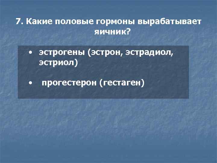 7. Какие половые гормоны вырабатывает яичник? • эстрогены (эстрон, эстрадиол, эстриол) • прогестерон (гестаген)