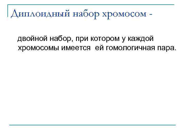 Диплоидный набор хромосом двойной набор, при котором у каждой хромосомы имеется ей гомологичная пара.