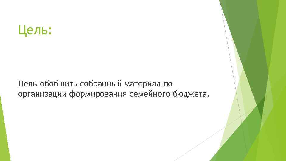 Цель: Цель-обобщить собранный материал по организации формирования семейного бюджета. 