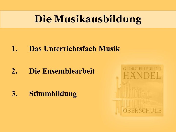 Die Musikausbildung 1. Das Unterrichtsfach Musik 2. Die Ensemblearbeit 3. Stimmbildung 