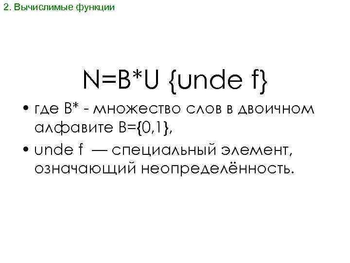 2. Вычислимые функции N=B*U {unde f} • где B* - множество слов в двоичном