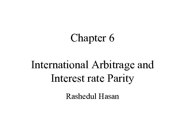 Chapter 6 International Arbitrage and Interest rate Parity Rashedul Hasan 