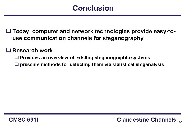 Conclusion q Today, computer and network technologies provide easy-touse communication channels for steganography q