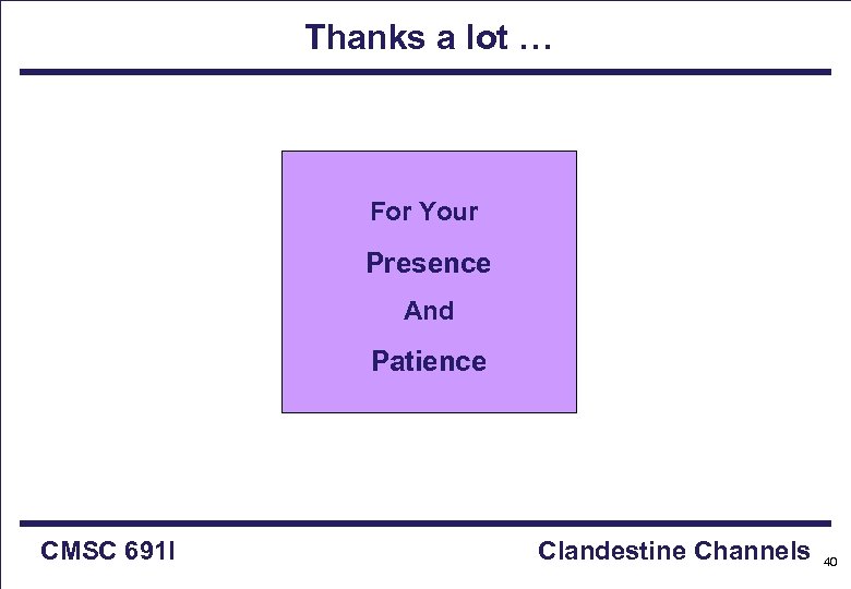 Thanks a lot … For Your Presence And Patience CMSC 691 I Clandestine Channels