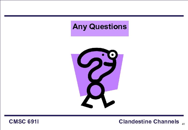 Any Questions CMSC 691 I Clandestine Channels 41 
