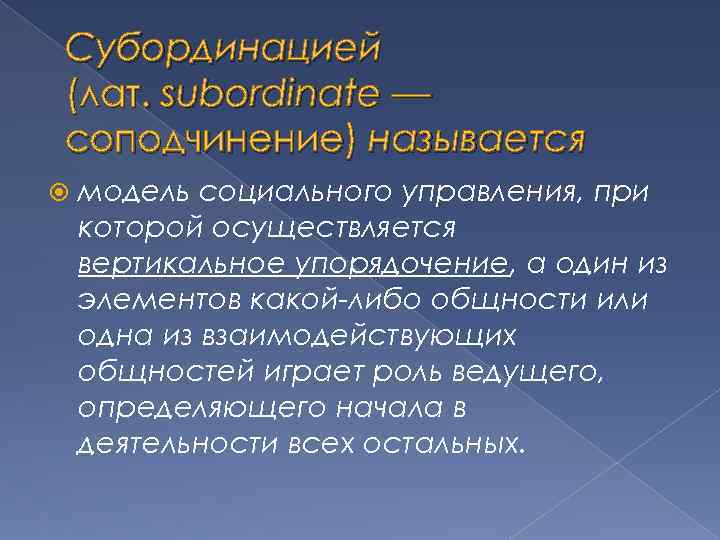 Субординацией (лат. subordinate — соподчинение) называется модель социального управления, при которой осуществляется вертикальное упорядочение,