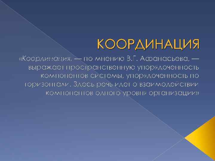 КООРДИНАЦИЯ «Координация, — по мнению В. Г. Афанасьева, — выражает пространственную упорядоченность компонентов системы,