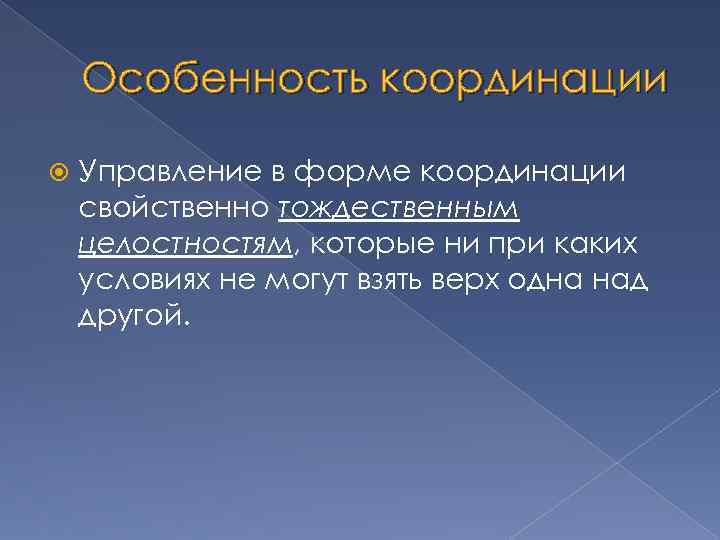 Особенность координации Управление в форме координации свойственно тождественным целостностям, которые ни при каких условиях
