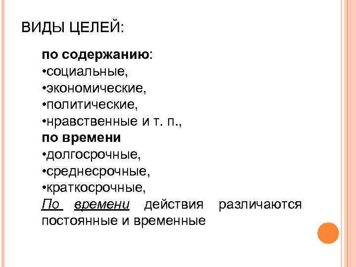 ВИДЫ ЦЕЛЕЙ: по содержанию: • социальные, • экономические, • политические, • нравственные и т.