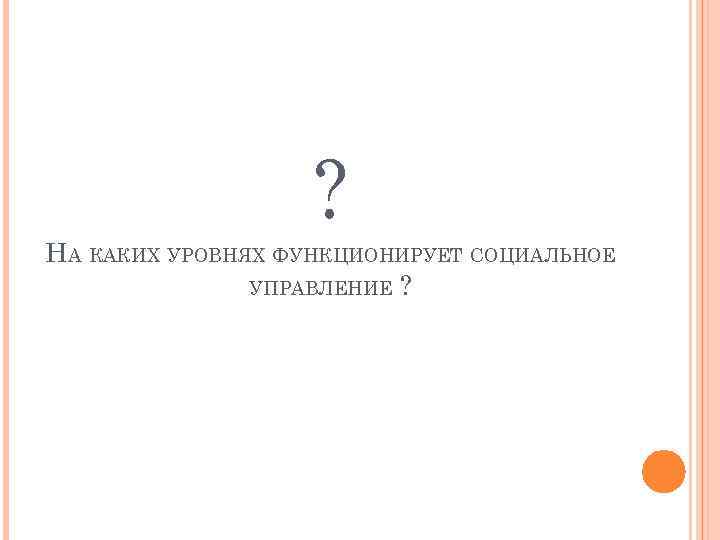 ? НА КАКИХ УРОВНЯХ ФУНКЦИОНИРУЕТ СОЦИАЛЬНОЕ УПРАВЛЕНИЕ ? 