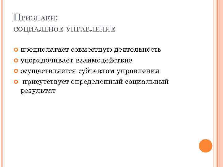 ПРИЗНАКИ: СОЦИАЛЬНОЕ УПРАВЛЕНИЕ предполагает совместную деятельность упорядочивает взаимодействие осуществляется субъектом управления присутствует определенный социальный