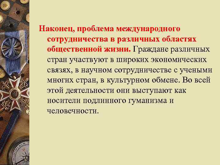 Наконец, проблема международного сотрудничества в различных областях общественной жизни. Граждане различных стран участвуют в