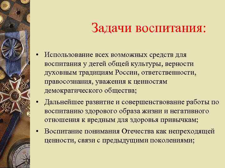 Задачи воспитания: • Использование всех возможных средств для воспитания у детей общей культуры, верности