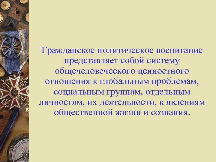 Гражданское политическое воспитание представляет собой систему общечеловеческого ценностного отношения к глобальным проблемам, социальным группам,