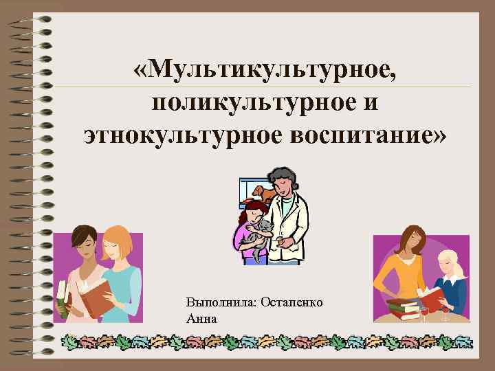  «Мультикультурное, поликультурное и этнокультурное воспитание» Выполнила: Остапенко Анна 