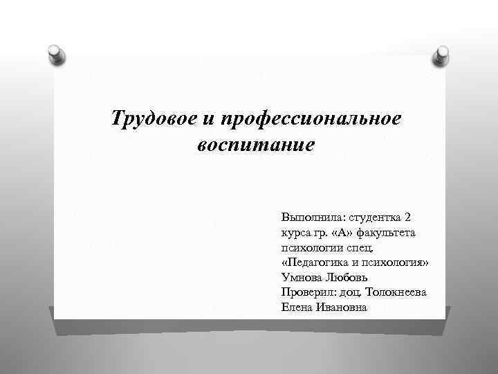 Трудовое и профессиональное воспитание Выполнила: студентка 2 курса гр. «А» факультета психологии спец. «Педагогика