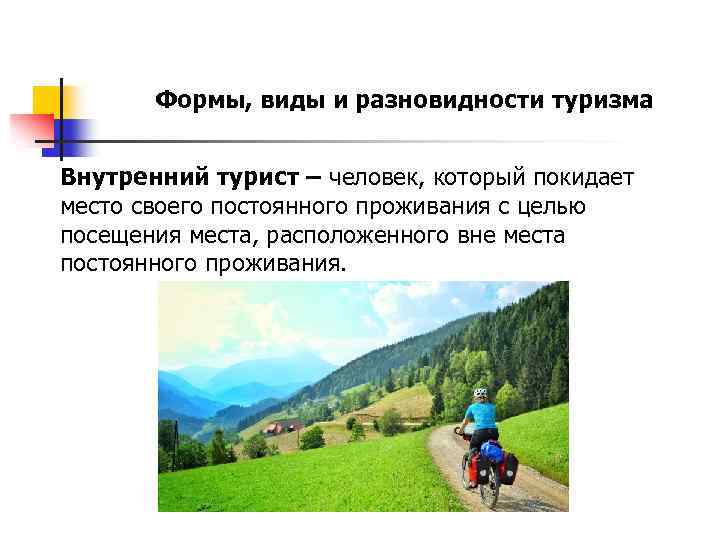 Формы, виды и разновидности туризма Внутренний турист – человек, который покидает место своего постоянного
