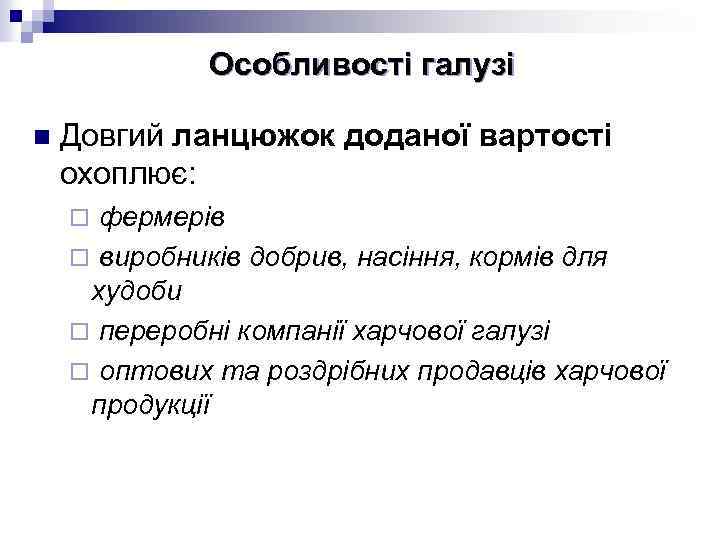 Особливості галузі n Довгий ланцюжок доданої вартості охоплює: фермерів ¨ виробників добрив, насіння, кормів