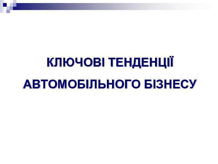 КЛЮЧОВІ ТЕНДЕНЦІЇ АВТОМОБІЛЬНОГО БІЗНЕСУ 