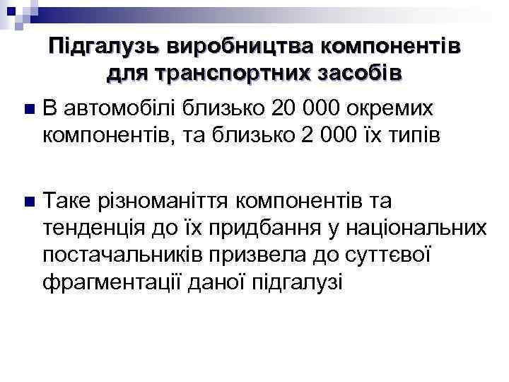 Підгалузь виробництва компонентів для транспортних засобів n В автомобілі близько 20 000 окремих компонентів,