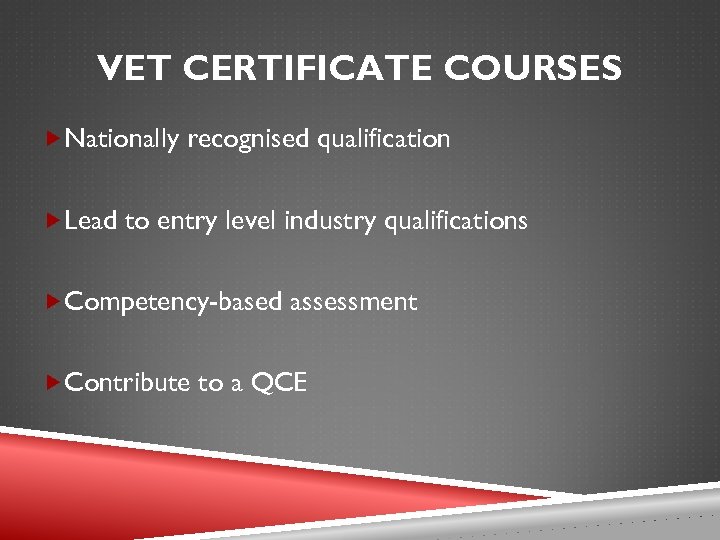 VET CERTIFICATE COURSES Nationally recognised qualification Lead to entry level industry qualifications Competency-based assessment