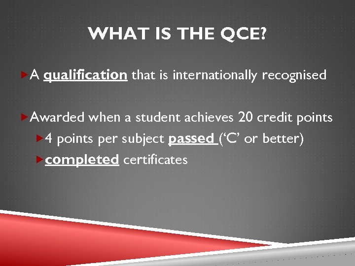WHAT IS THE QCE? A qualification that is internationally recognised Awarded when a student