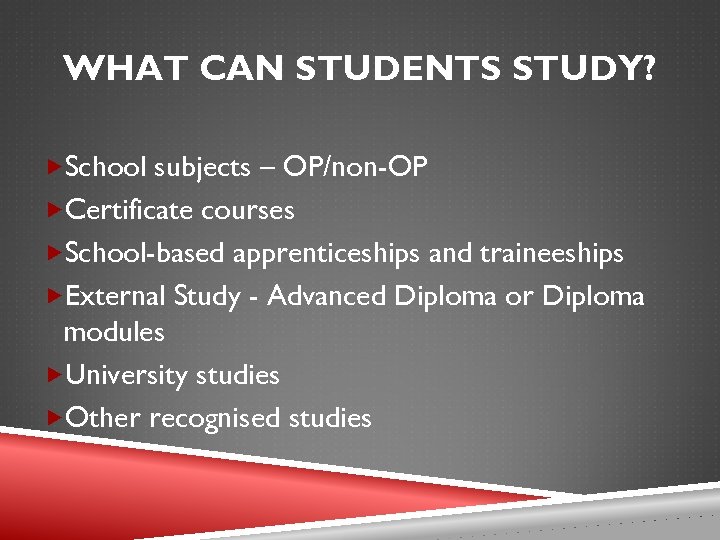 WHAT CAN STUDENTS STUDY? School subjects – OP/non-OP Certificate courses School-based apprenticeships and traineeships