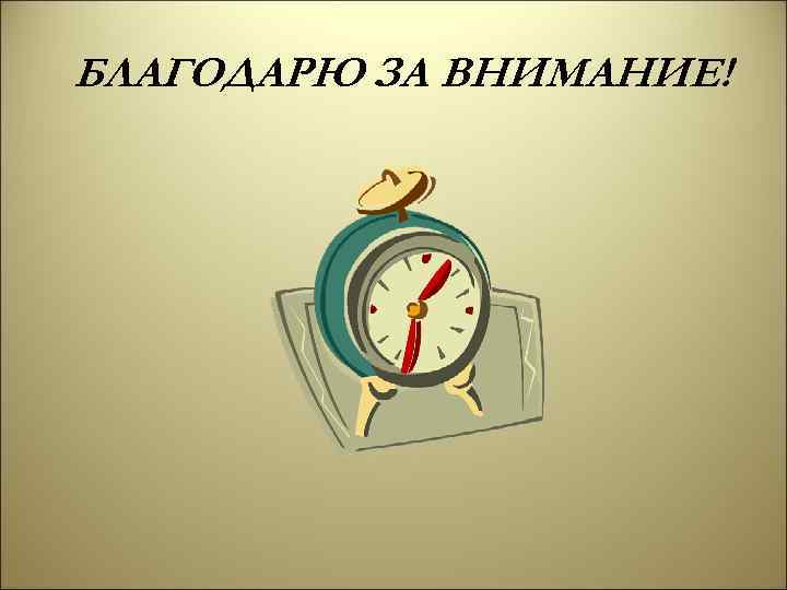 БЛАГОДАРЮ ЗА ВНИМАНИЕ! 