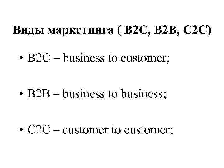 Виды маркетинга ( В 2 С, В 2 В, С 2 С) • В