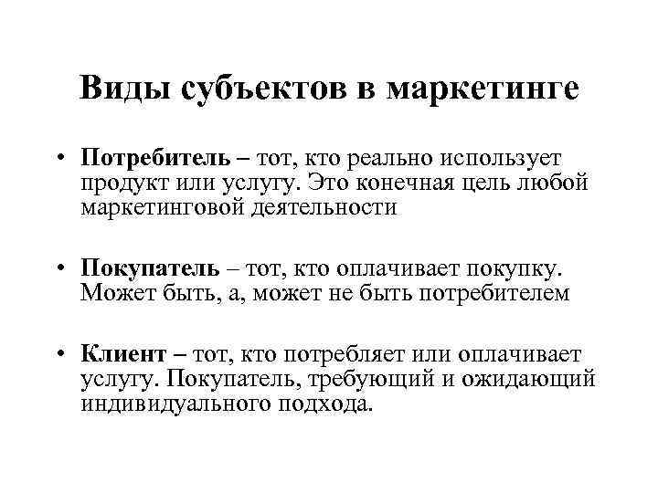 Виды субъектов в маркетинге • Потребитель – тот, кто реально использует продукт или услугу.