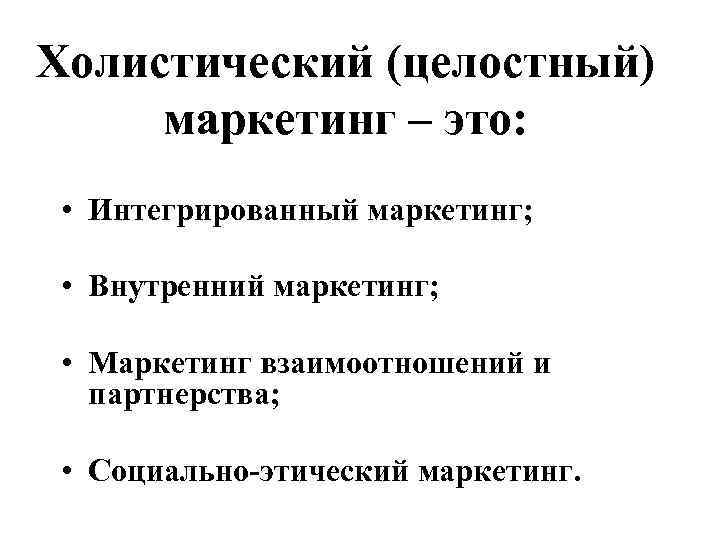 Холистический (целостный) маркетинг – это: • Интегрированный маркетинг; • Внутренний маркетинг; • Маркетинг взаимоотношений