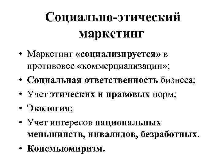  Социально-этический маркетинг • Маркетинг «социализируется» в противовес «коммерциализации» ; • Социальная ответственность бизнеса;