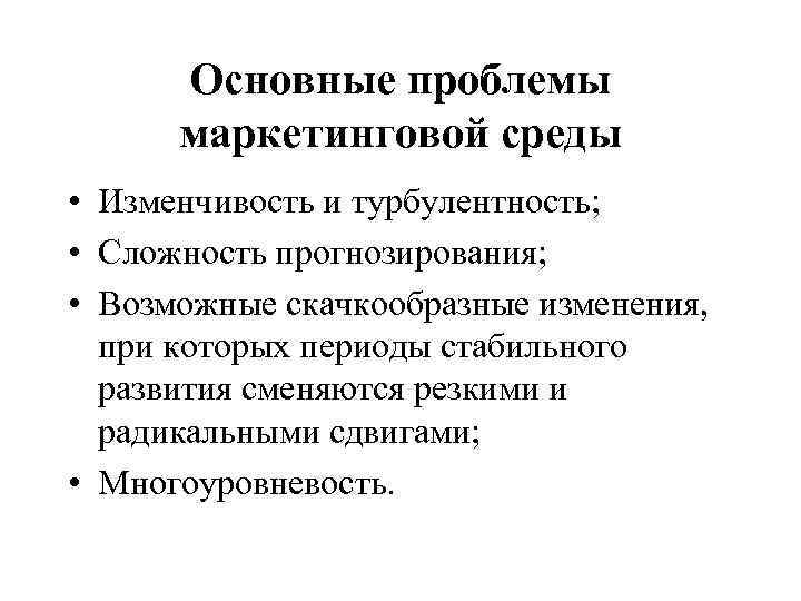 Основные проблемы маркетинговой среды • Изменчивость и турбулентность; • Сложность прогнозирования; • Возможные скачкообразные