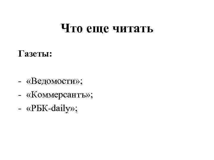 Что еще читать Газеты: - «Ведомости» ; - «Коммерсантъ» ; - «РБК-daily» ; 