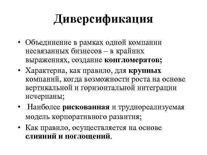 Диверсификация • Объединение в рамках одной компании несвязанных бизнесов – в крайних выражениях, создание