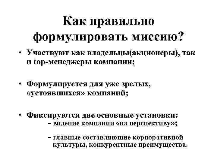 Как правильно формулировать миссию? • Участвуют как владельцы(акционеры), так и top-менеджеры компании; • Формулируется