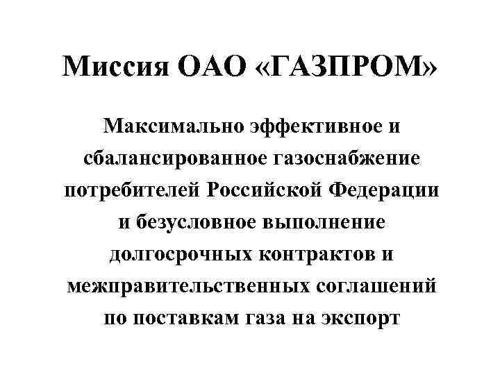 Миссия ОАО «ГАЗПРОМ» Максимально эффективное и сбалансированное газоснабжение потребителей Российской Федерации и безусловное выполнение