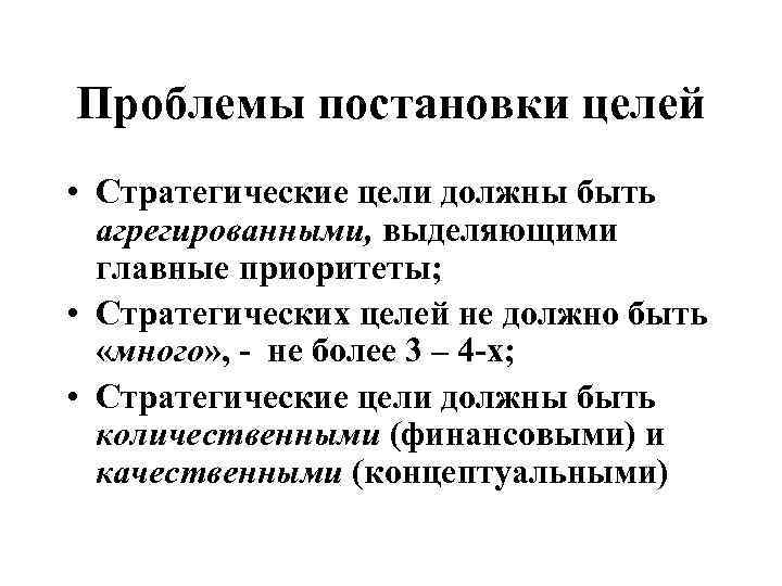 Проблемы постановки целей • Стратегические цели должны быть агрегированными, выделяющими главные приоритеты; • Стратегических