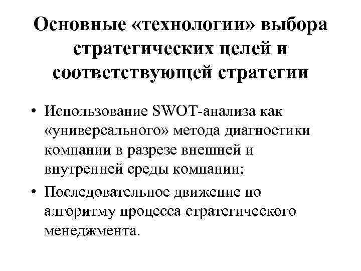 Основные «технологии» выбора стратегических целей и соответствующей стратегии • Использование SWOT-анализа как «универсального» метода