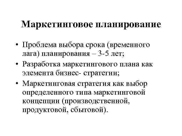 Маркетинговое планирование • Проблема выбора срока (временного лага) планирования – 3 -5 лет; •