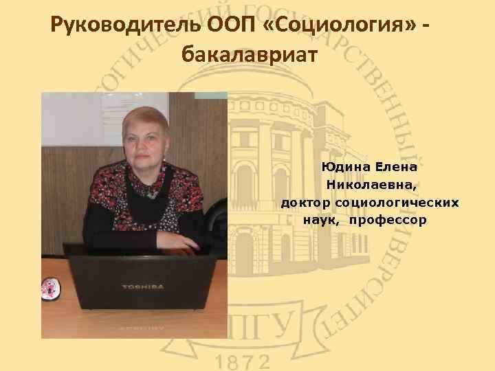 Руководитель ООП «Социология» - бакалавриат Юдина Елена Николаевна, доктор социологических наук, профессор 