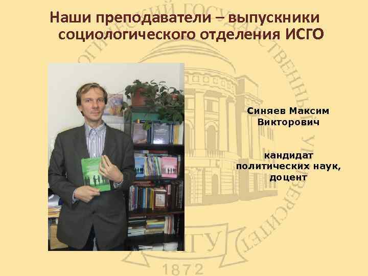 Наши преподаватели – выпускники социологического отделения ИСГО Синяев Максим Викторович кандидат политических наук, доцент