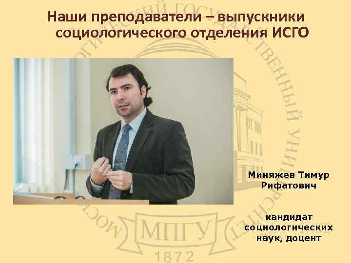 Наши преподаватели – выпускники социологического отделения ИСГО Миняжев Тимур Рифатович кандидат социологических наук, доцент