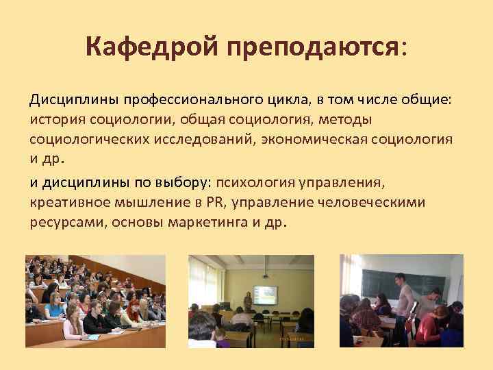 Кафедрой преподаются: Дисциплины профессионального цикла, в том числе общие: история социологии, общая социология, методы