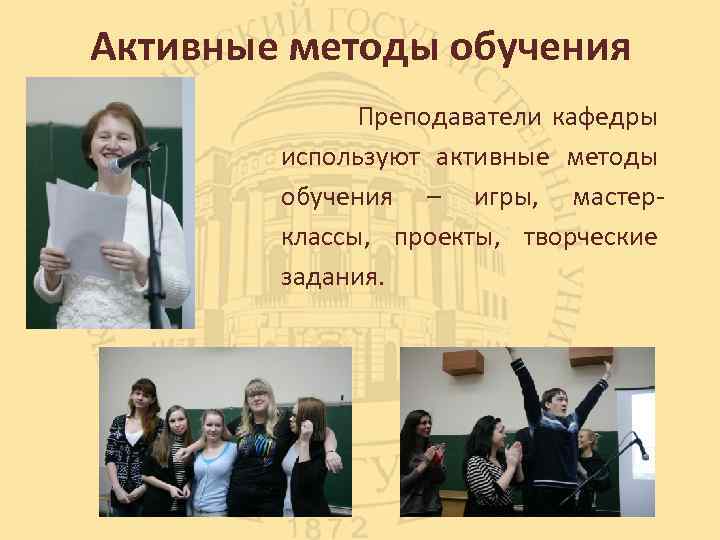 Активные методы обучения Преподаватели кафедры используют активные методы обучения – игры, мастер классы, проекты,