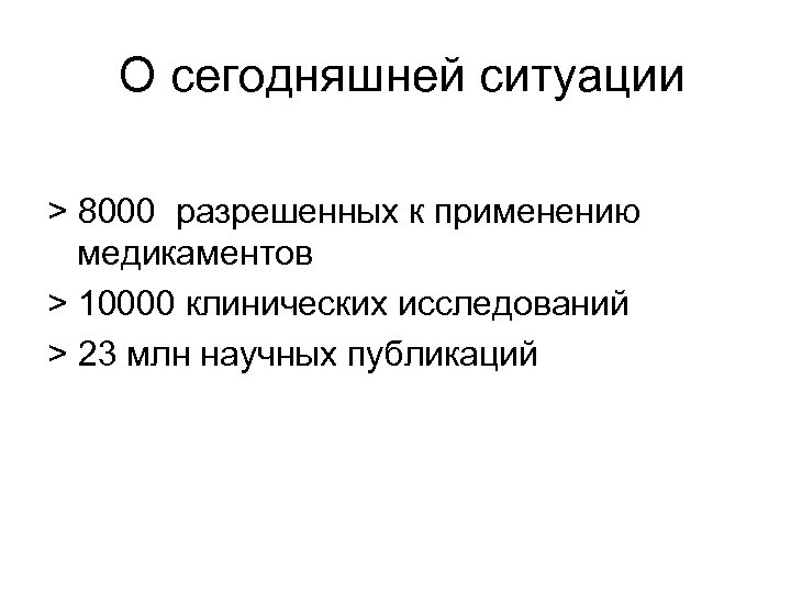  О сегодняшней ситуации > 8000 разрешенных к применению медикаментов > 10000 клинических исследований