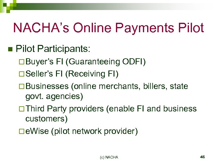 NACHA’s Online Payments Pilot n Pilot Participants: ¨ Buyer’s FI (Guaranteeing ODFI) ¨ Seller’s