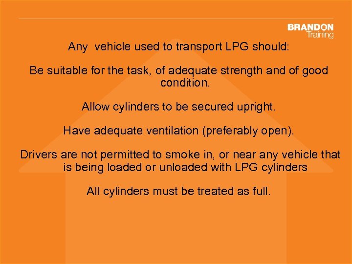 Any vehicle used to transport LPG should: Be suitable for the task, of adequate